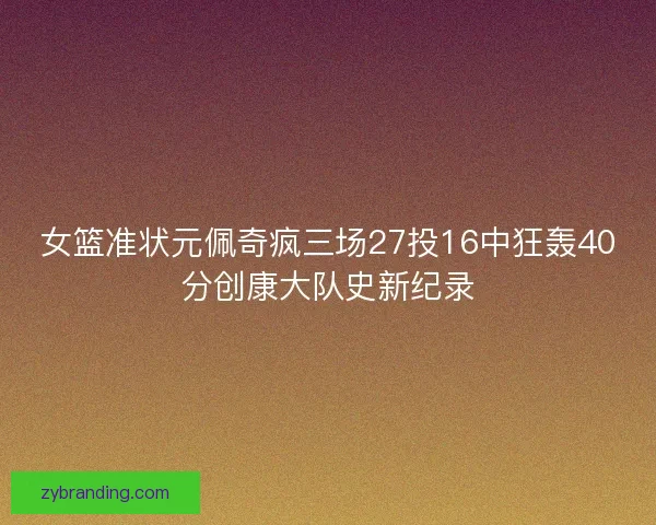 女篮准状元佩奇疯三场27投16中狂轰40分创康大队史新纪录