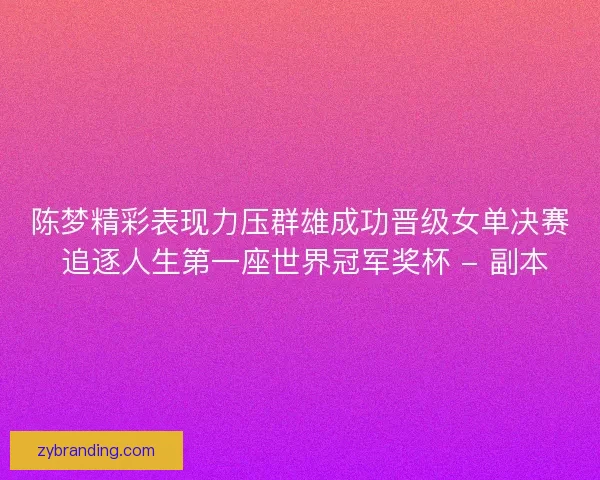 陈梦精彩表现力压群雄成功晋级女单决赛 追逐人生第一座世界冠军奖杯 - 副本