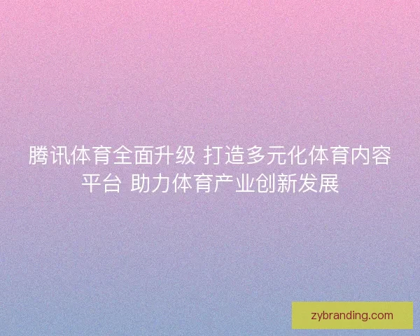 腾讯体育全面升级 打造多元化体育内容平台 助力体育产业创新发展