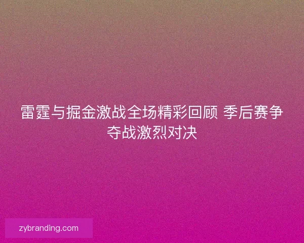 雷霆与掘金激战全场精彩回顾 季后赛争夺战激烈对决