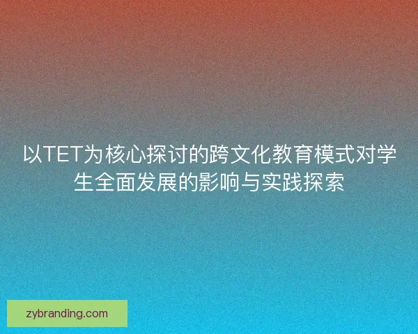 以TET为核心探讨的跨文化教育模式对学生全面发展的影响与实践探索