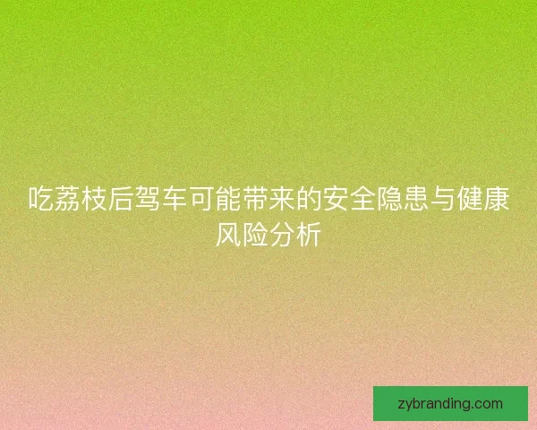 吃荔枝后驾车可能带来的安全隐患与健康风险分析