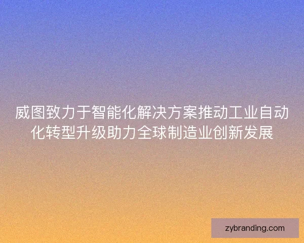 威图致力于智能化解决方案推动工业自动化转型升级助力全球制造业创新发展