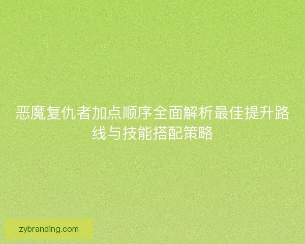 恶魔复仇者加点顺序全面解析最佳提升路线与技能搭配策略