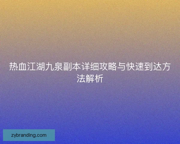 热血江湖九泉副本详细攻略与快速到达方法解析