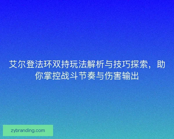 艾尔登法环双持玩法解析与技巧探索，助你掌控战斗节奏与伤害输出