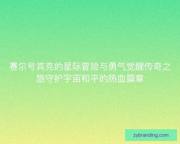 赛尔号宾克的星际冒险与勇气觉醒传奇之旅守护宇宙和平的热血篇章