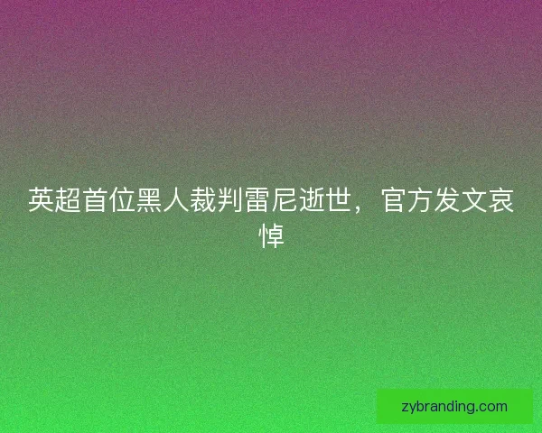 英超首位黑人裁判雷尼逝世，官方发文哀悼