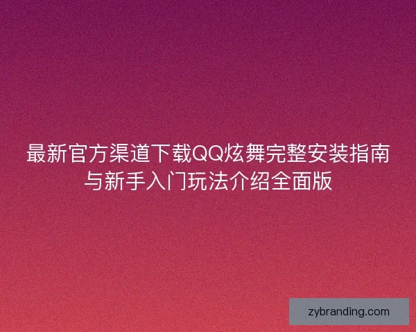 最新官方渠道下载QQ炫舞完整安装指南与新手入门玩法介绍全面版