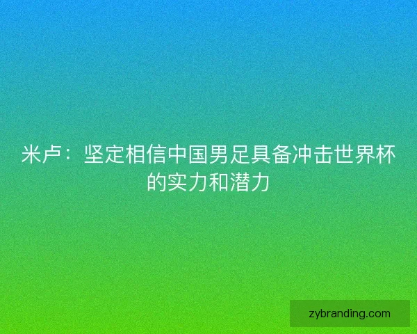米卢：坚定相信中国男足具备冲击世界杯的实力和潜力