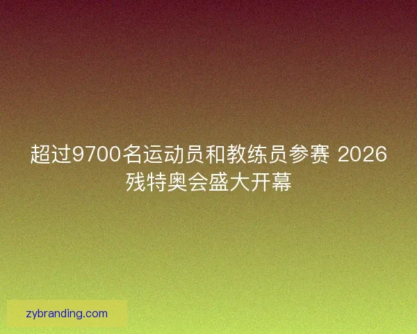 超过9700名运动员和教练员参赛 2026残特奥会盛大开幕