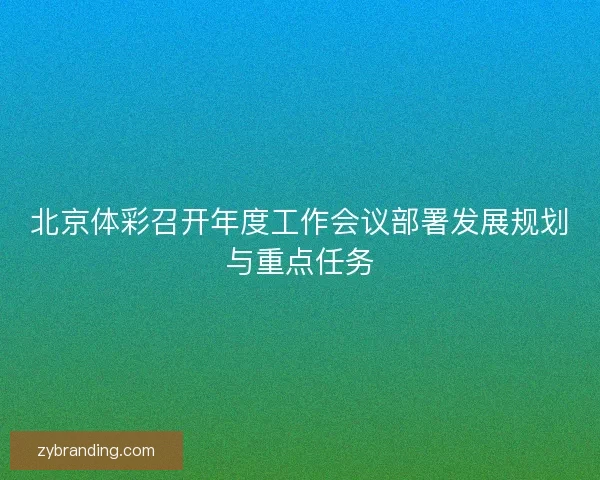 北京体彩召开年度工作会议部署发展规划与重点任务