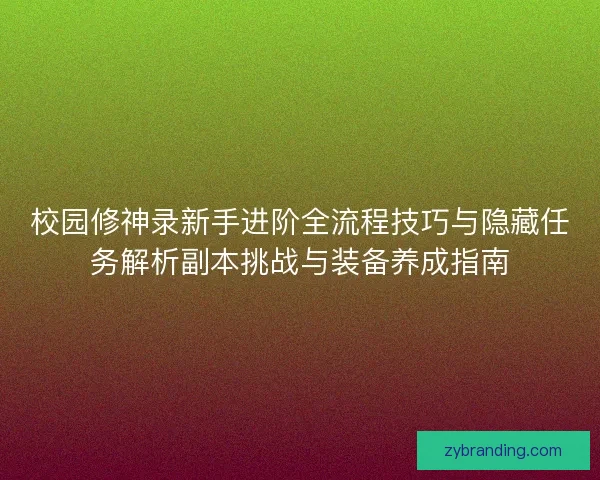 校园修神录新手进阶全流程技巧与隐藏任务解析副本挑战与装备养成指南