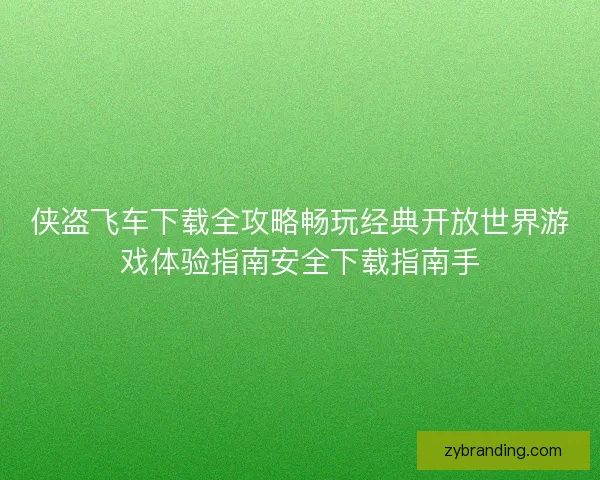 侠盗飞车下载全攻略畅玩经典开放世界游戏体验指南安全下载指南手