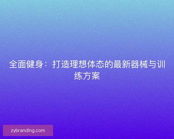 全面健身：打造理想体态的最新器械与训练方案