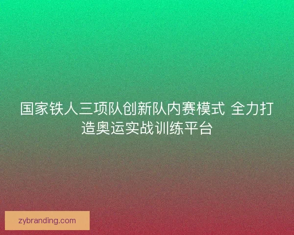 国家铁人三项队创新队内赛模式 全力打造奥运实战训练平台