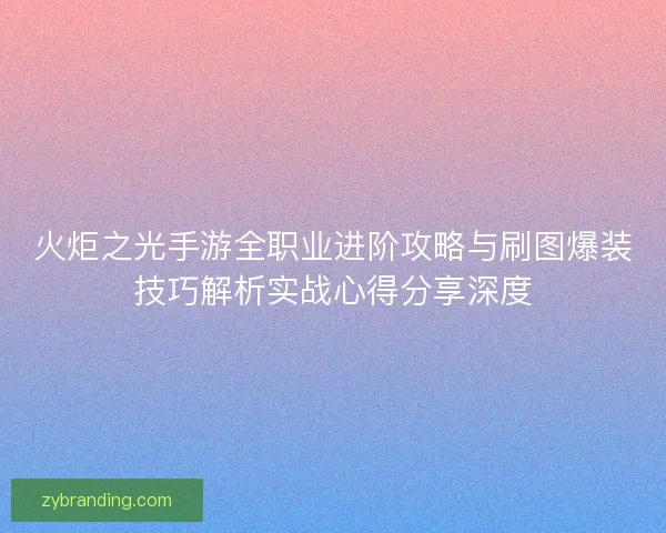 火炬之光手游全职业进阶攻略与刷图爆装技巧解析实战心得分享深度 火炬之光手游全职业进阶攻略与刷图爆装技巧解析实战心得分享深度