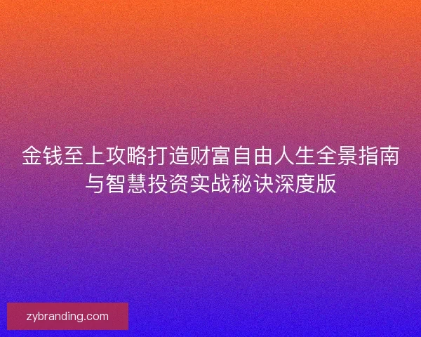 金钱至上攻略打造财富自由人生全景指南与智慧投资实战秘诀深度版