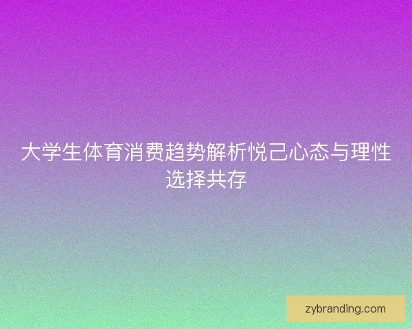 大学生体育消费趋势解析悦己心态与理性选择共存