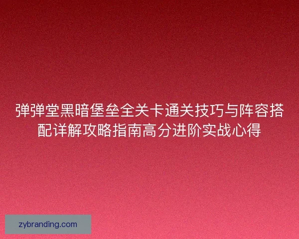 弹弹堂黑暗堡垒全关卡通关技巧与阵容搭配详解攻略指南高分进阶实战心得